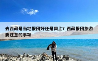 去西藏是当地报团好还是网上？西藏报团旅游要注意的事项