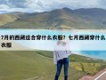7月的西藏适合穿什么衣服？七月西藏穿什么衣服