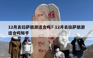 12月去拉萨旅游适合吗？12月去拉萨旅游适合吗知乎
