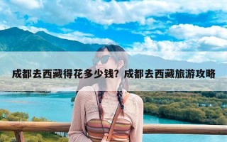 成都去西藏得花多少钱？成都去西藏旅游攻略