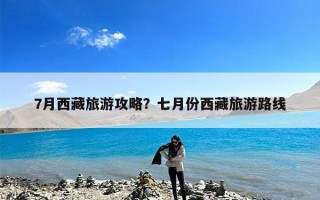 7月西藏旅游攻略？七月份西藏旅游路线