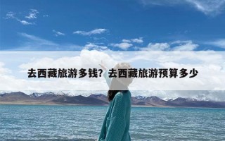 去西藏旅游多钱？去西藏旅游预算多少
