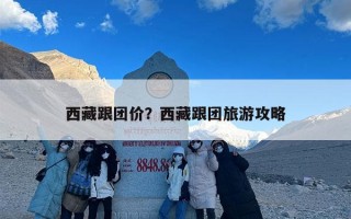 西藏跟团价？西藏跟团旅游攻略