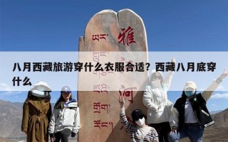 八月西藏旅游穿什么衣服合适？西藏八月底穿什么