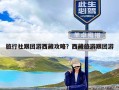 旅行社跟团游西藏攻略？西藏旅游跟团游