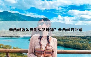 去西藏怎么样能买到卧铺？去西藏的卧铺