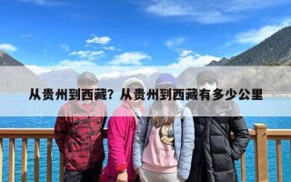 从贵州到西藏？从贵州到西藏有多少公里