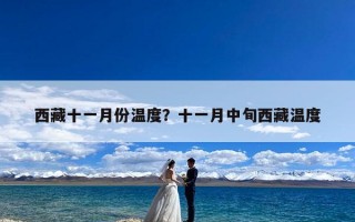 西藏十一月份温度？十一月中旬西藏温度
