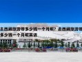 去西藏旅游带多少钱一个月呢？去西藏旅游带多少钱一个月呢英语