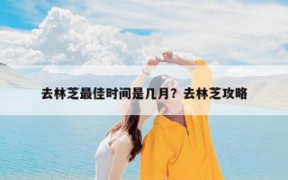 去林芝最佳时间是几月？去林芝攻略