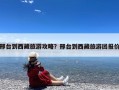 邢台到西藏旅游攻略？邢台到西藏旅游团报价