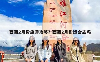 西藏2月份旅游攻略？西藏2月份适合去吗