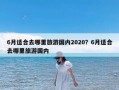 6月适合去哪里旅游国内2020？6月适合去哪里旅游国内