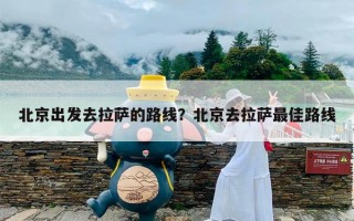 北京出发去拉萨的路线？北京去拉萨最佳路线