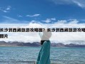 长沙到西藏旅游攻略图？长沙到西藏旅游攻略图片