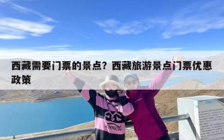 西藏需要门票的景点？西藏旅游景点门票优惠政策