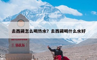 去西藏怎么喝热水？去西藏喝什么水好