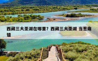 西藏三大圣湖在哪里？西藏三大圣湖 当惹雍错