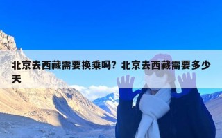 北京去西藏需要换乘吗？北京去西藏需要多少天