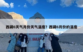 西藏6天气月份天气温度？西藏6月份的温度