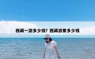 西藏一游多少钱？西藏游要多少钱