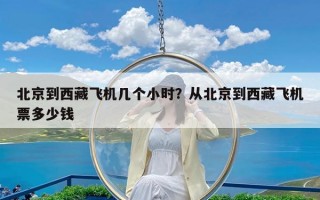北京到西藏飞机几个小时？从北京到西藏飞机票多少钱