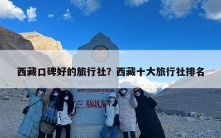 西藏口碑好的旅行社？西藏十大旅行社排名