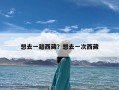 想去一趟西藏？想去一次西藏