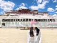西藏旅游15天大概费用？西藏旅游15天攻略
