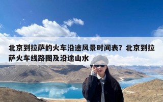 北京到拉萨的火车沿途风景时间表？北京到拉萨火车线路图及沿途山水