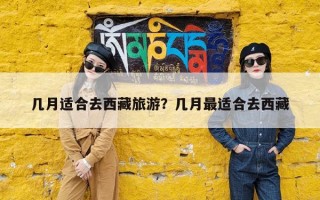 几月适合去西藏旅游？几月最适合去西藏