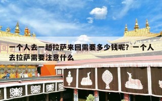 一个人去一趟拉萨来回需要多少钱呢？一个人去拉萨需要注意什么