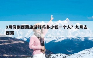 9月份到西藏旅游好吗多少钱一个人？九月去西藏