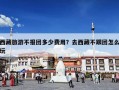 西藏旅游不报团多少费用？去西藏不跟团怎么玩