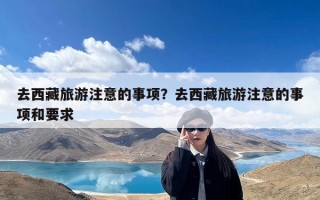 去西藏旅游注意的事项？去西藏旅游注意的事项和要求