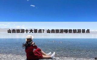 山南旅游十大景点？山南旅游哪些旅游景点