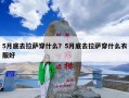 5月底去拉萨穿什么？5月底去拉萨穿什么衣服好