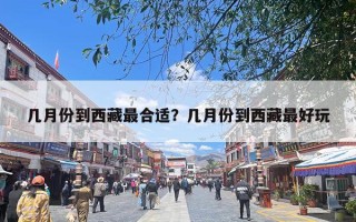 几月份到西藏最合适？几月份到西藏最好玩