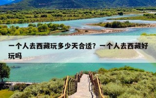 一个人去西藏玩多少天合适？一个人去西藏好玩吗