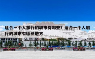适合一个人旅行的城市有哪些？适合一个人旅行的城市有哪些地方