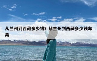 从兰州到西藏多少钱？从兰州到西藏多少钱车票