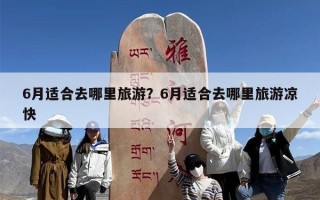 6月适合去哪里旅游？6月适合去哪里旅游凉快