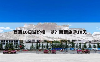 西藏10日游价格一览？西藏旅游10天