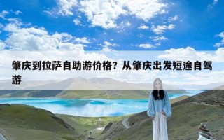 肇庆到拉萨自助游价格？从肇庆出发短途自驾游