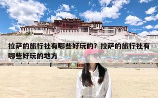 拉萨的旅行社有哪些好玩的？拉萨的旅行社有哪些好玩的地方