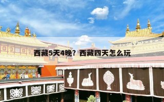 西藏5天4晚？西藏四天怎么玩
