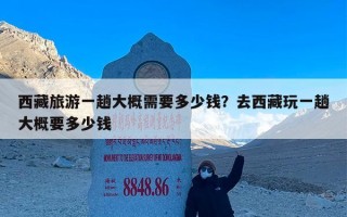 西藏旅游一趟大概需要多少钱？去西藏玩一趟大概要多少钱