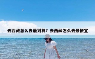 去西藏怎么去最划算？去西藏怎么去最便宜