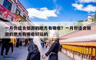 一月份适合旅游的地方有哪些？一月份适合旅游的地方有哪些好玩的