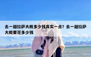 去一趟拉萨大概多少钱真实一点？去一趟拉萨大概要花多少钱